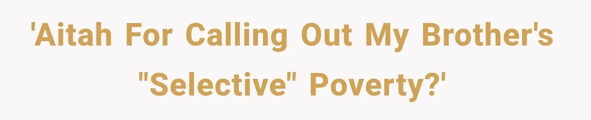 'AITAH for calling out my brother's "selective" poverty?'