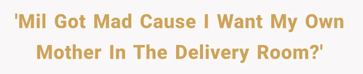 MIL Calls Her Grandchild “My Baby,” Then Demands A Front-Row Seat To The Delivery 'MIL got mad cause I want my own mother in the delivery room?'