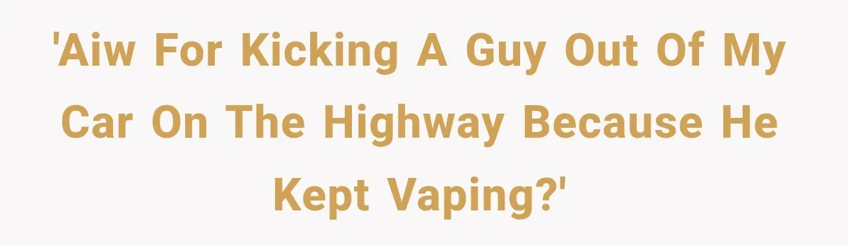 Man Ignores Her No-Vaping Rule Three Times, Then Acts Shocked When She Kicks Him Out 'AIW for kicking a guy out of my car on the highway because he kept vaping?'