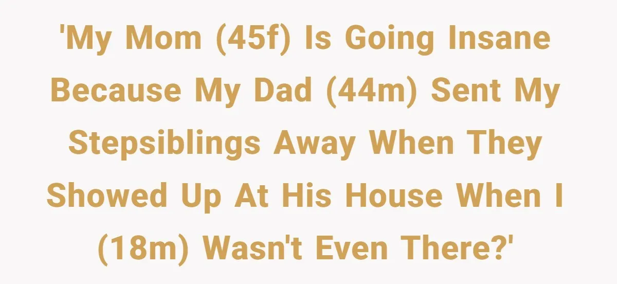 Mom Freaks Out After Dad Sends Stepbrothers Away — She’s Been Trying To Force Them On Man For Years 'My mom (45F) is going insane because my dad (44M) sent my stepsiblings away when they showed up at his house when I (18M) wasn't even there?'