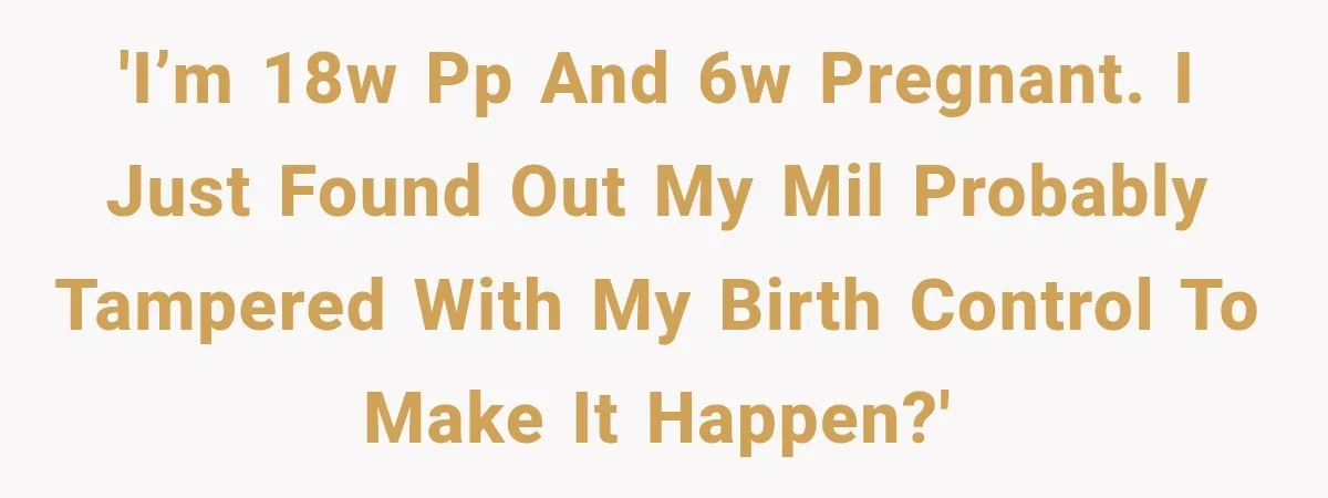 'I’m 18w pp and 6w pregnant. I just found out my MIL probably tampered with my birth control to make it happen?'