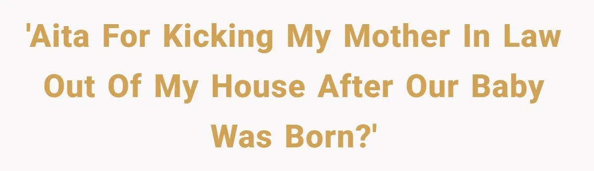 'AITA For kicking my mother in law out of my house after our baby was born?'