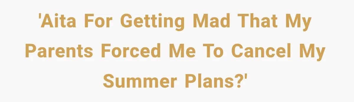 'AITA for getting mad that my parents forced me to cancel my summer plans?'