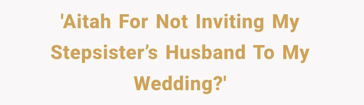 Stepsister Refused To Invite His Fiancée, Then Expected Her Husband To Be Welcome At Their Wedding 'AITAH for not inviting my stepsister’s husband to my wedding?'