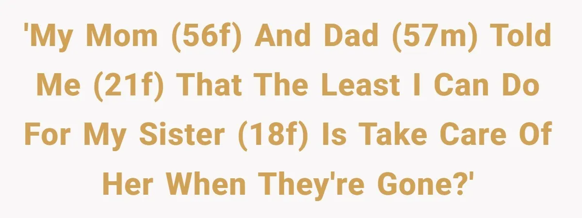 The Parental Failure: How Condoning An ASD Child’s Aggression Permanently Poisoned Their Son’s Childhood Sanctuary 'My mom (56F) and dad (57M) told me (21F) that the least I can do for my sister (18F) is take care of her when they're gone?'
