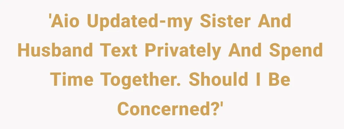 Wife Granted Absolute Sanity Check After Sister Admits To Using Husband As An "Audience" 'AIO UPDATED-My sister and husband text privately and spend time together. Should I be concerned?'